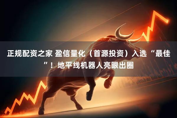 正规配资之家 盈信量化（首源投资）入选 “最佳”！地平线机器人亮眼出圈