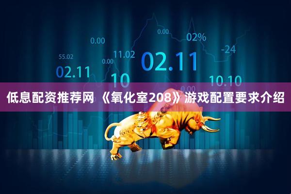 低息配资推荐网 《氧化室208》游戏配置要求介绍