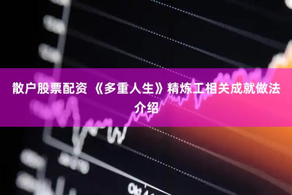 散户股票配资 《多重人生》精炼工相关成就做法介绍