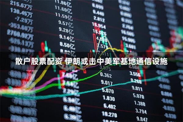 散户股票配资 伊朗或击中美军基地通信设施