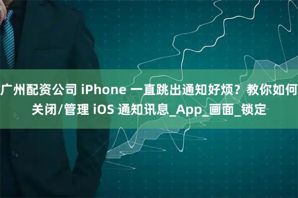广州配资公司 iPhone 一直跳出通知好烦？教你如何关闭/管理 iOS 通知讯息_App_画面_锁定