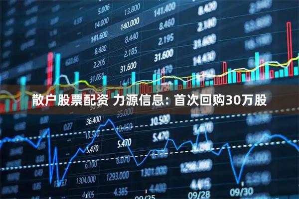 散户股票配资 力源信息: 首次回购30万股