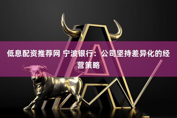 低息配资推荐网 宁波银行：公司坚持差异化的经营策略