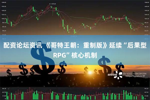 配资论坛资讯 《哥特王朝：重制版》延续“后果型RPG”核心机制