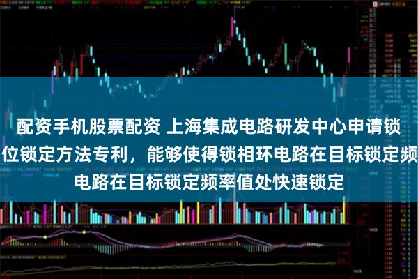 配资手机股票配资 上海集成电路研发中心申请锁相环电路及其相位锁定方法专利，能够使得锁相环电路在目标锁定频率值处快速锁定