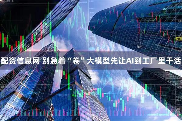 配资信息网 别急着“卷”大模型先让AI到工厂里干活